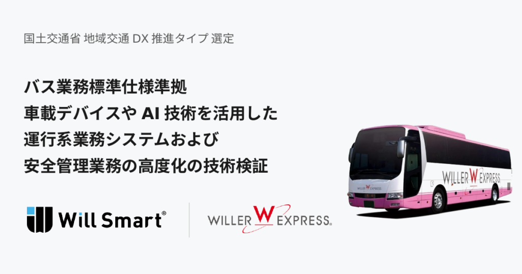 WILLER EXPRESS:Will Smartと国土交通省の地域交通DX事業に採択車載データ・AIと実運行環境を活用し、バスの運行・安全管理を高度化～標準化された業務モデルをベースに、現場で使える運行系業務支援システムの構築を目指す～